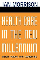 Health care in the new millennium : vision, values, and leadership