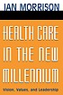 Health care in the new millennium : vision, values, and leadership
