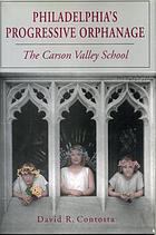Philadelphia's progressive orphanage : the Carson Valley School