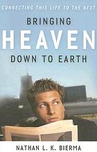 Bringing heaven down to earth : connecting this life to the next
