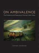 On ambivalence : the problems and pleasures of having it both ways