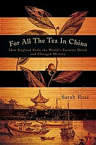 For all the tea in China : how England stole the world's favorite drink and changed history