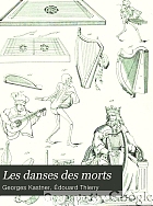 Les danses des morts; dissertations et recherches historiques, philosophiques littéraires et musicales sur les divers monuments de ce genre qui existent ou qui ont existé tant en France qu'à l'étranger,