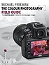 The colour photography field guide : the essential... by Michael Freeman