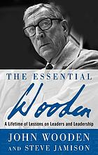 The essential Wooden : a lifetime of lessons on leaders and leadership