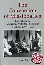 The conversion of missionaries : liberalism in American Pr otestant missions in China, 1907-1932