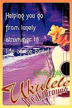 Ukulele breakthrough : helping you go from lonely strummer to life-of--the-party!