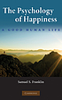 The psychology of happiness : a good human life by Samuel S Franklin