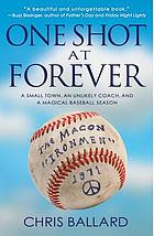 One shot at forever : a small town, an unlikely coach, and a magical baseball season