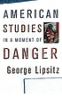 American studies in a moment of danger by  George Lipsitz 
