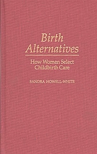 Birth alternatives : how women select childbirth care