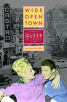 Wide-open town : a history of queer San Francisco to 1965