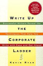 Write up the corporate ladder : successful writers reveal the techniques that help you write with ease and get ahead
