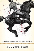 The golden mean : [a novel of Aristotle and Alexander the Great]