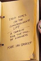 Field notes on the compassionate life : a search for the soul of kindness