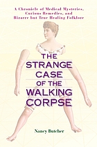 The strange case of the walking corpse : a chronicle of medical mysteries, curious remedies, and bizarre but true healing folklore