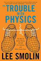 The trouble with physics : the rise of string theory, the fall of a science, and what comes next