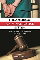 The American criminal justice system : how it works, how it doesn't , and how to fix it