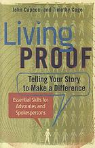 Living proof : telling your story to make a difference : essential skills for advocates and spokespersons