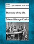 Story of my life. by Edward George Clarke