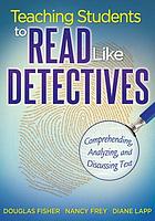 Teaching students to read like detectives : comprehending, analyzing, and discussing text