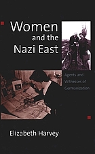 Women and the Nazi East : agents and witnesses of Germanization