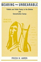 Bearing the unbearable : Yiddish and Polish poetry in the ghettos and concentration camps