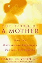 The birth of a mother : how the motherhood experience changes you forever