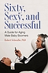 Sixty, sexy, and successful : a guide for aging... de Robert Schwalbe
