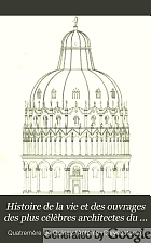 Histoire de la vie et des ouvrages des plus célèbres architectes du XIe siècle jusqu'à la fin du XVIIIe, accompagnée de la vue du plus remarquable édifice de chacun d'eux,