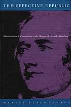 The effective republic : administration and constitution in the thought of Alexander Hamilton