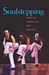 Soulstepping : African American step shows by Elizabeth C Fine