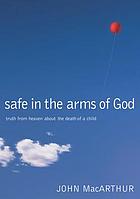 Safe in the arms of God : truth from heaven about the death of a child