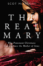 The real Mary : why evangelical Christians can embrace the Mother of Jesus