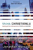 Think christianly : looking at the intersection of faith and culture