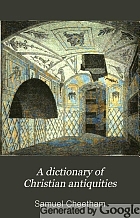 A Dictionary of Christian antiquities : comprising the history, institutions, and antiquities of the Christian church, from the time of the apostles to the age of Charlemagne