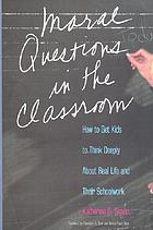 Moral questions in the classroom : how to get kids to think deeply about real life and their schoolwork
