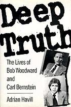 Deep truth : the lives of Bob Woodward and Carl Bernstein