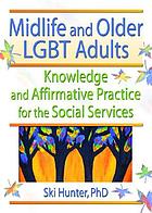 Midlife and older LGBT adults : knowledge and affirmative practice for the social services