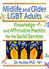 Midlife and older LGBT adults : knowledge and affirmative practice for the social services