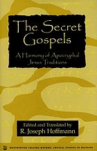 The secret Gospels : a harmony of Apocryphal Jesus traditions