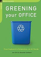 Greening your office : from cupboard to corporation : an A-Z guide