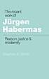 The recent work of Jürgen Habermas : reason, justice, and modernity