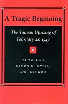 A tragic beginning : the Taiwan uprising of February 28, 1947