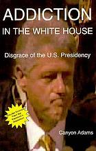 Addiction in the White House : disgrace of the US presidency