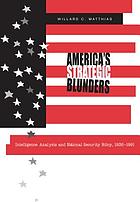 America's strategic blunders : intelligence analysis and national security policy, 1936-1991