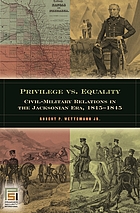 Privilege vs. equality : civil-military relations in the Jacksonian era, 1815-1845
