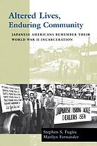 Altered lives, enduring community : Japanese Americans remember their World War II incarceration