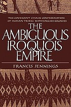 The ambiguous Iroquois empire : the Covenant Chain confederation of Indian tribes with English colonies from its beginnings to the Lancaster Treaty of 1744