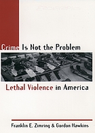 Crime is not the problem : lethal violence in America